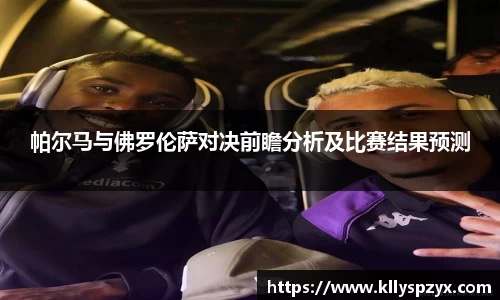 帕尔马与佛罗伦萨对决前瞻分析及比赛结果预测