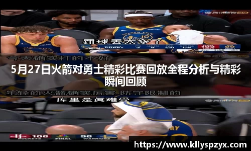 5月27日火箭对勇士精彩比赛回放全程分析与精彩瞬间回顾