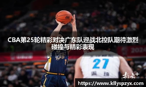 CBA第25轮精彩对决广东队迎战北控队期待激烈碰撞与精彩表现